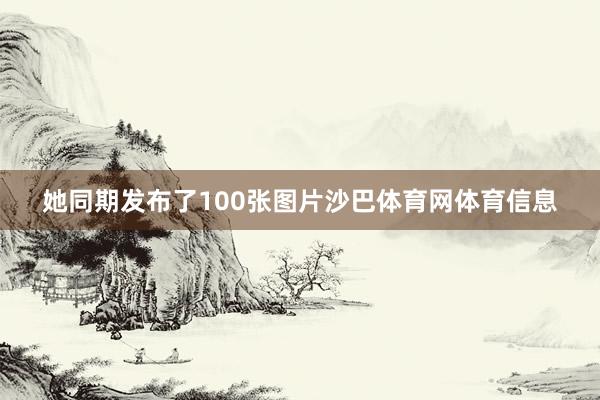 她同期发布了100张图片沙巴体育网体育信息