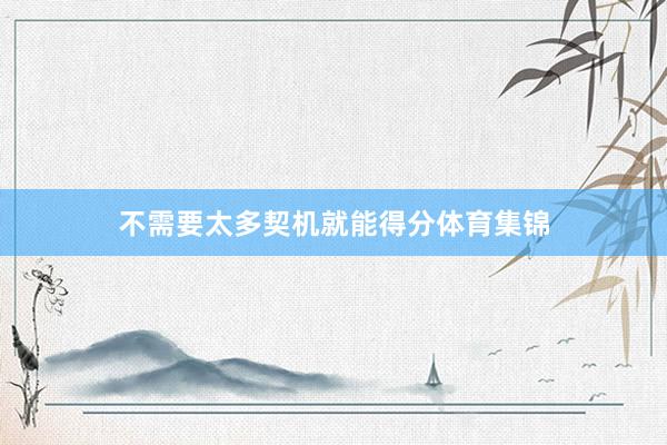 不需要太多契机就能得分体育集锦