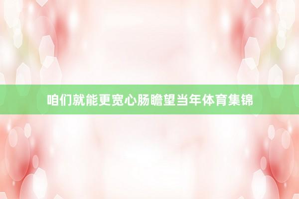 咱们就能更宽心肠瞻望当年体育集锦