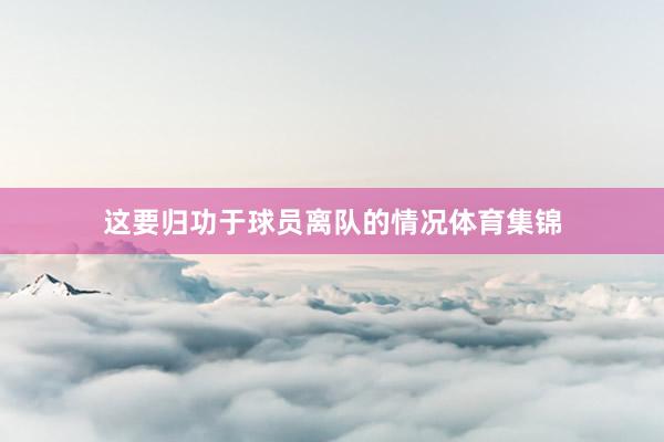 这要归功于球员离队的情况体育集锦