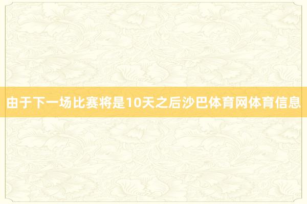 由于下一场比赛将是10天之后沙巴体育网体育信息