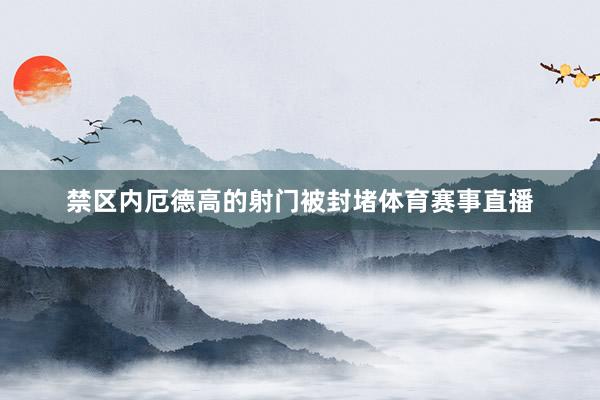禁区内厄德高的射门被封堵体育赛事直播