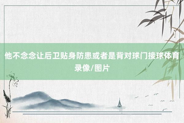他不念念让后卫贴身防患或者是背对球门接球体育录像/图片