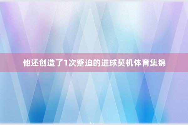 他还创造了1次蹙迫的进球契机体育集锦