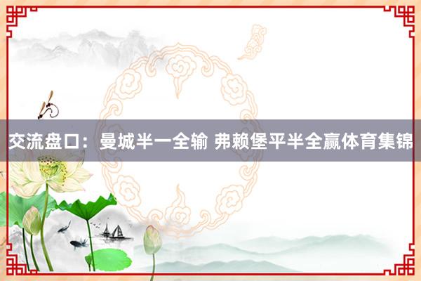 交流盘口：曼城半一全输 弗赖堡平半全赢体育集锦