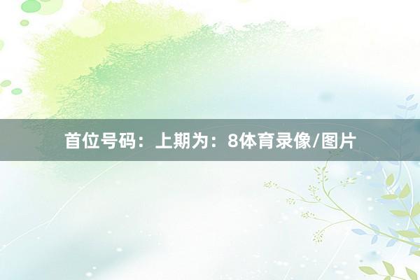首位号码：上期为：8体育录像/图片