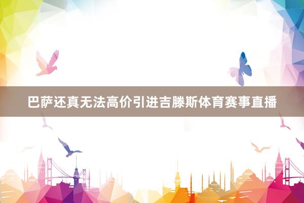 巴萨还真无法高价引进吉滕斯体育赛事直播