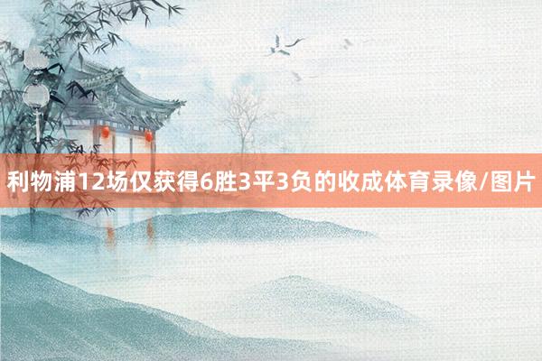 利物浦12场仅获得6胜3平3负的收成体育录像/图片