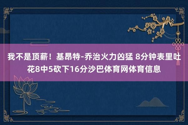 我不是顶薪！基昂特-乔治火力凶猛 8分钟表里吐花8中5砍下16分沙巴体育网体育信息