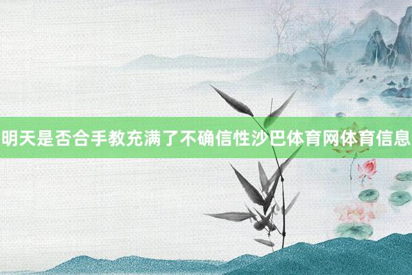 明天是否合手教充满了不确信性沙巴体育网体育信息