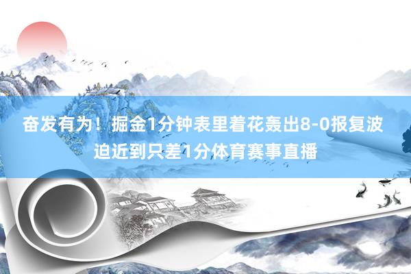 奋发有为！掘金1分钟表里着花轰出8-0报复波 迫近到只差1分体育赛事直播