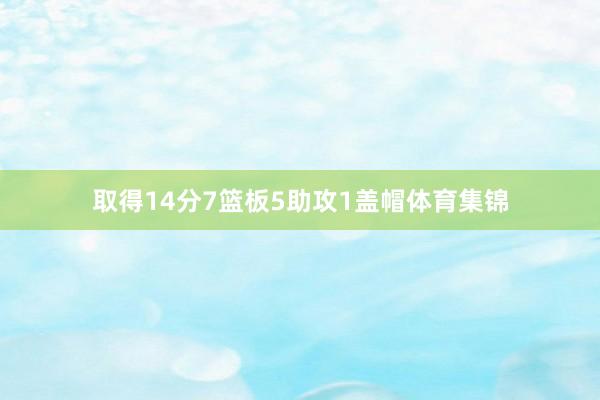 取得14分7篮板5助攻1盖帽体育集锦