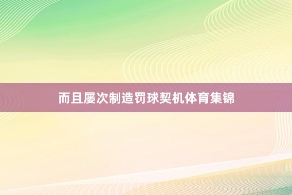 而且屡次制造罚球契机体育集锦