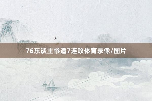 76东谈主惨遭7连败体育录像/图片
