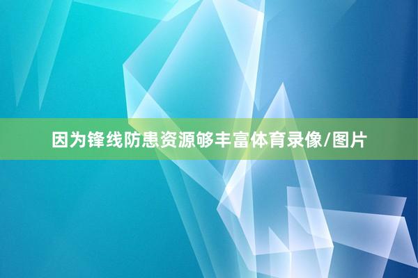 因为锋线防患资源够丰富体育录像/图片
