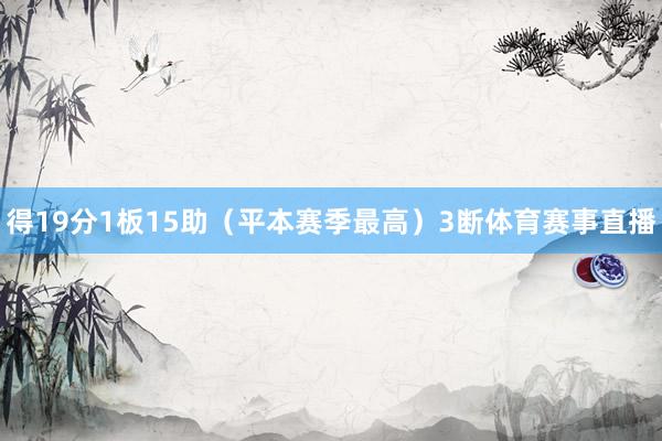 得19分1板15助(平本赛季最高)3断体育赛事直播