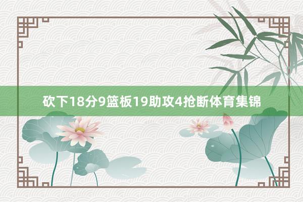 砍下18分9篮板19助攻4抢断体育集锦