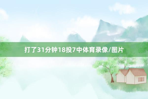 打了31分钟18投7中体育录像/图片