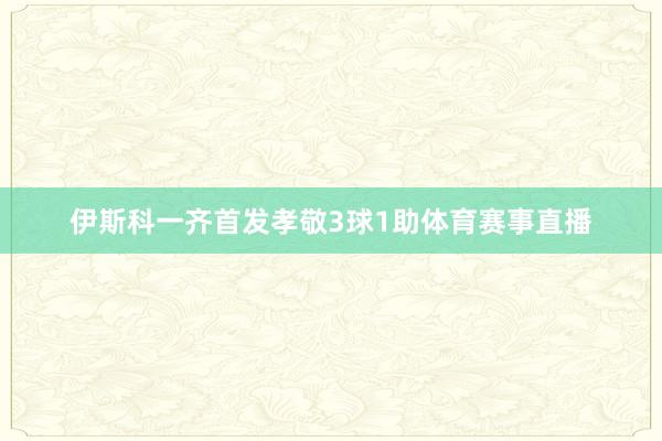 伊斯科一齐首发孝敬3球1助体育赛事直播