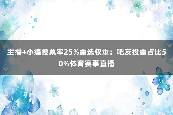主播+小编投票率25%票选权重:吧友投票占比50%体育赛事直播