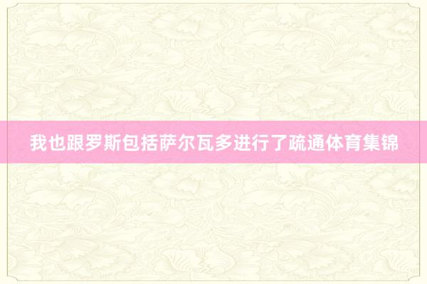 我也跟罗斯包括萨尔瓦多进行了疏通体育集锦