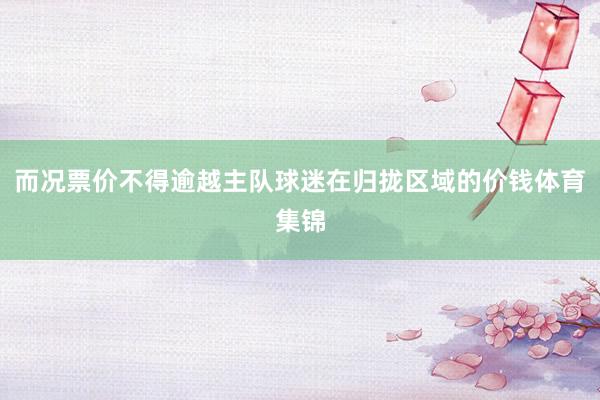 而况票价不得逾越主队球迷在归拢区域的价钱体育集锦