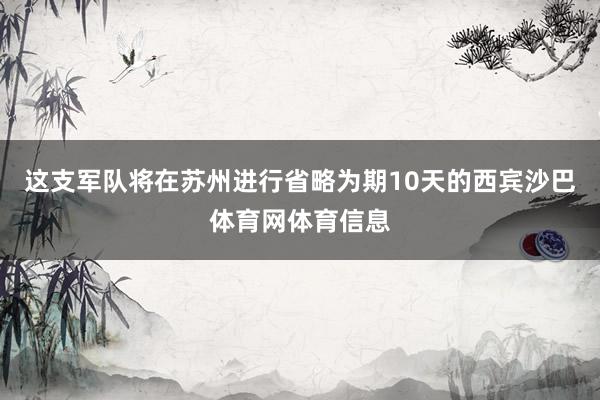 这支军队将在苏州进行省略为期10天的西宾沙巴体育网体育信息