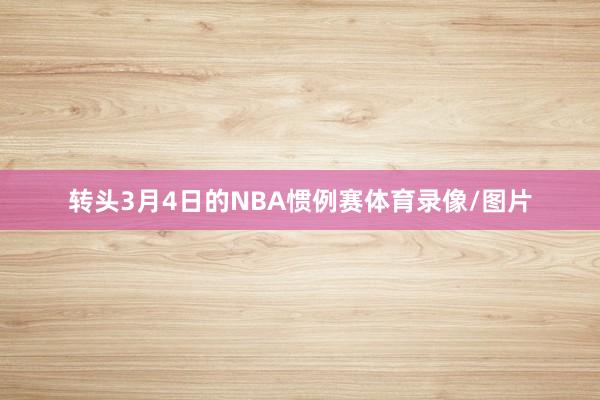 转头3月4日的NBA惯例赛体育录像/图片