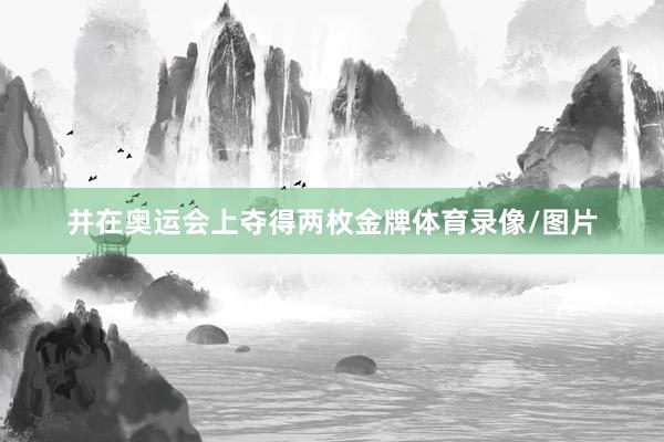 并在奥运会上夺得两枚金牌体育录像/图片