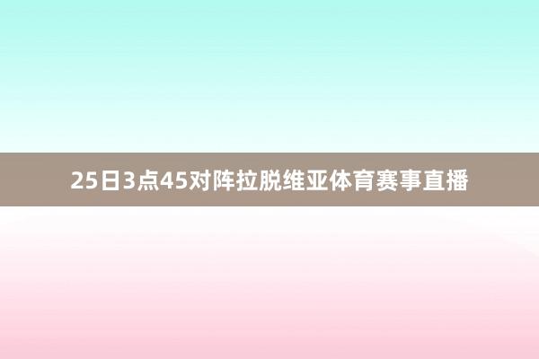 25日3点45对阵拉脱维亚体育赛事直播