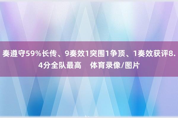 奏遵守59%长传、9奏效1突围1争顶、1奏效获评8.4分全队最高    体育录像/图片