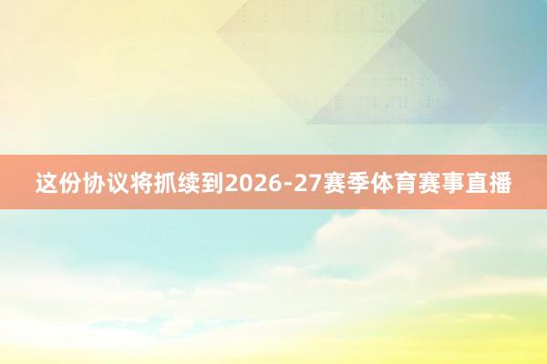 这份协议将抓续到2026-27赛季体育赛事直播