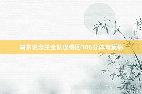 湖东说念主全队仅得回106分体育集锦