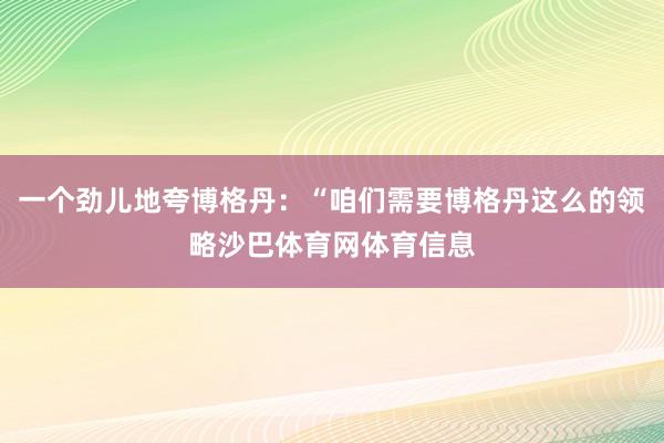 一个劲儿地夸博格丹:“咱们需要博格丹这么的领略沙巴体育网体育信息