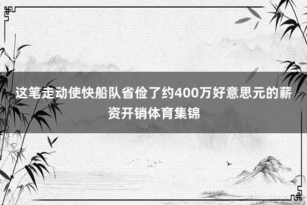 这笔走动使快船队省俭了约400万好意思元的薪资开销体育集锦
