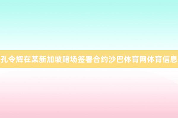 孔令辉在某新加坡赌场签署合约沙巴体育网体育信息