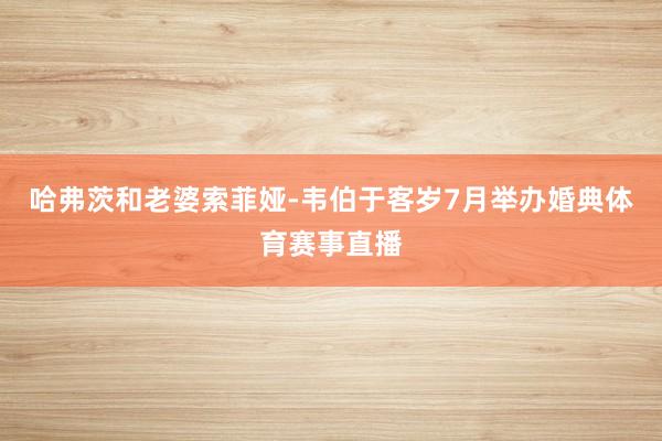 哈弗茨和老婆索菲娅-韦伯于客岁7月举办婚典体育赛事直播