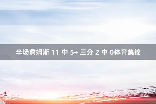 半场詹姆斯 11 中 5+ 三分 2 中 0体育集锦