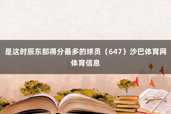 是这时辰东部得分最多的球员（647）沙巴体育网体育信息