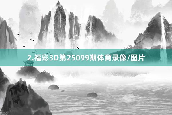 2.福彩3D第25099期体育录像/图片