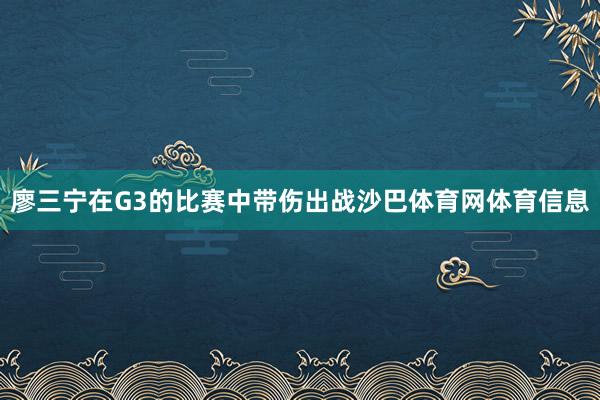廖三宁在G3的比赛中带伤出战沙巴体育网体育信息