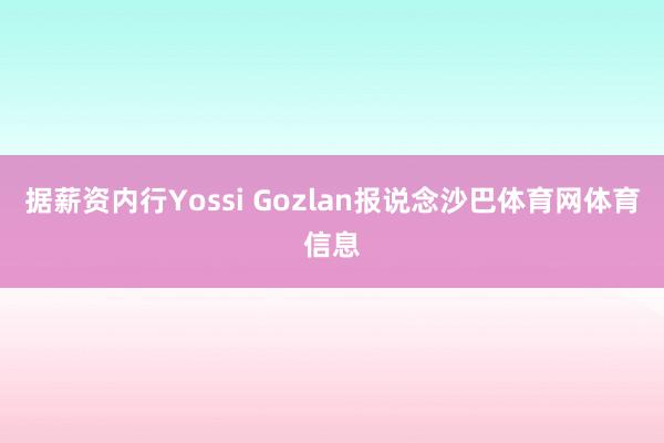 据薪资内行Yossi Gozlan报说念沙巴体育网体育信息