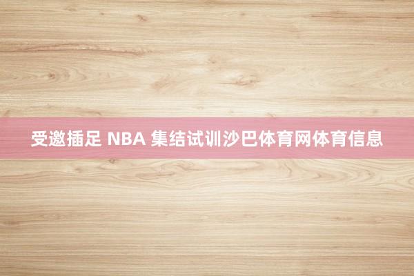 受邀插足 NBA 集结试训沙巴体育网体育信息