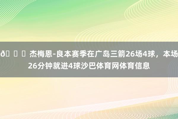 😅杰梅恩-良本赛季在广岛三箭26场4球，本场26分钟就进4球沙巴体育网体育信息