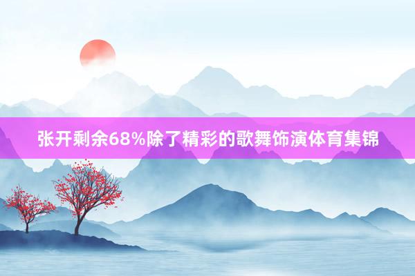 张开剩余68%除了精彩的歌舞饰演体育集锦