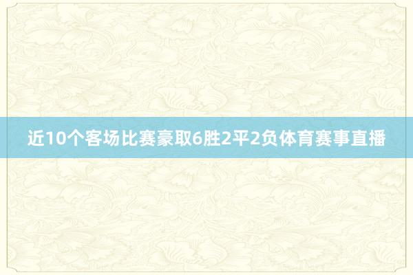 近10个客场比赛豪取6胜2平2负体育赛事直播