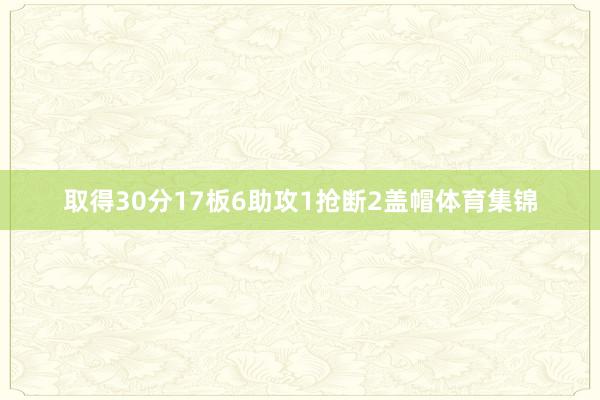 取得30分17板6助攻1抢断2盖帽体育集锦