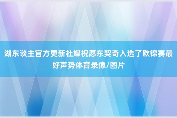 湖东谈主官方更新社媒祝愿东契奇入选了欧锦赛最好声势体育录像/图片
