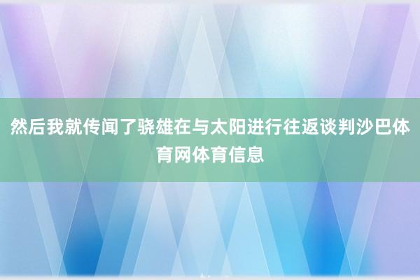 然后我就传闻了骁雄在与太阳进行往返谈判沙巴体育网体育信息