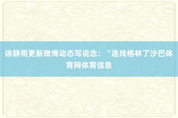 徐静雨更新微博动态写说念：“连线格林了沙巴体育网体育信息